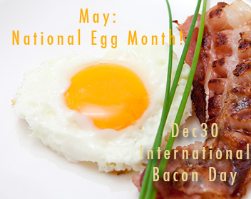 May is National Egg Month and December 30 the world honors bacon.